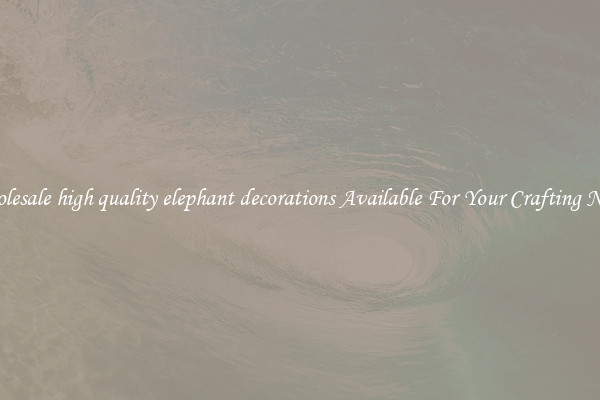 Wholesale high quality elephant decorations Available For Your Crafting Needs
