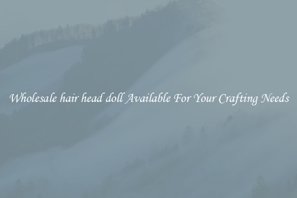 Wholesale hair head doll Available For Your Crafting Needs