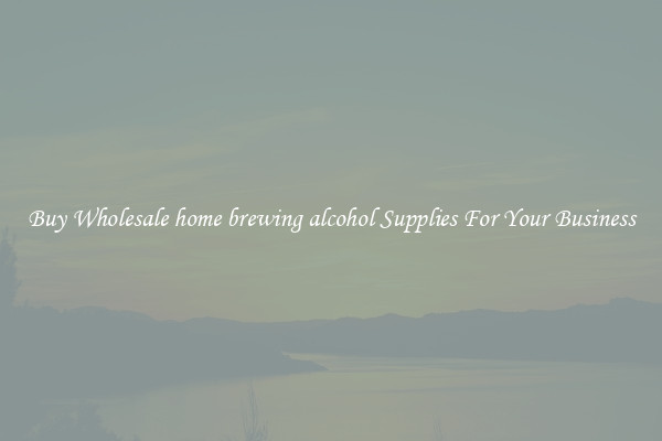 Buy Wholesale home brewing alcohol Supplies For Your Business