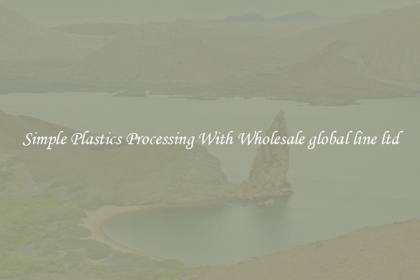 Simple Plastics Processing With Wholesale global line ltd