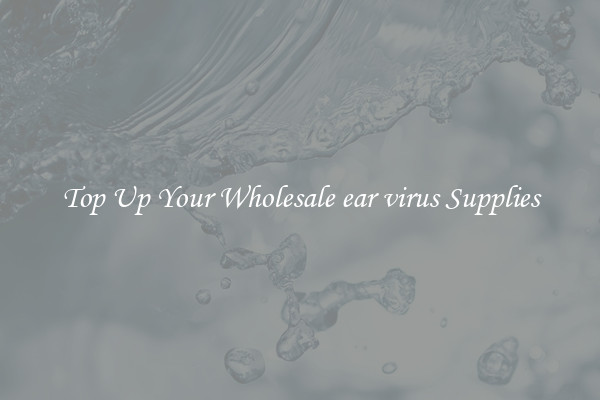 Top Up Your Wholesale ear virus Supplies