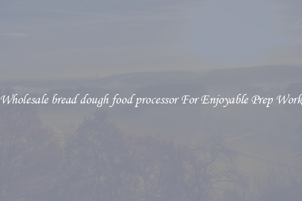 Wholesale bread dough food processor For Enjoyable Prep Work