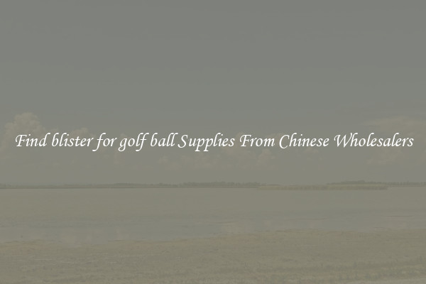 Find blister for golf ball Supplies From Chinese Wholesalers
