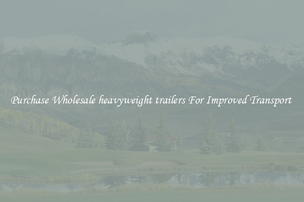 Purchase Wholesale heavyweight trailers For Improved Transport 