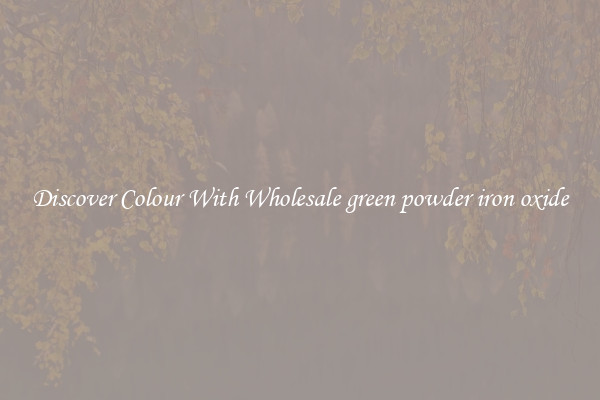 Discover Colour With Wholesale green powder iron oxide