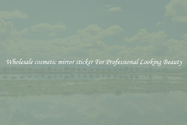 Wholesale cosmetic mirror sticker For Professional Looking Beauty