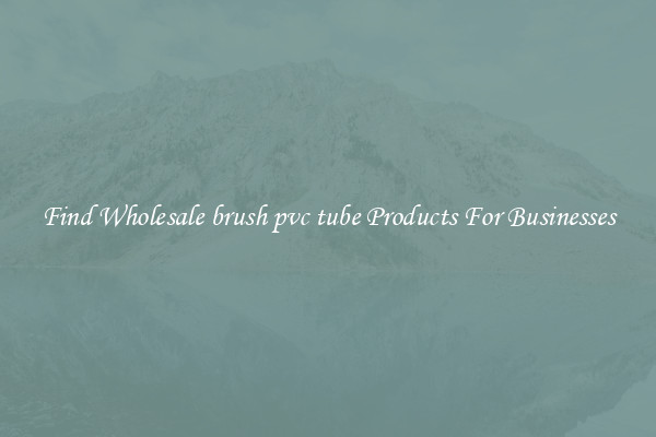 Find Wholesale brush pvc tube Products For Businesses