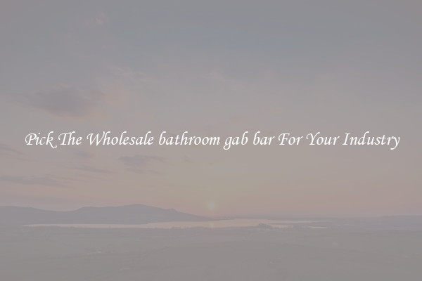 Pick The Wholesale bathroom gab bar For Your Industry