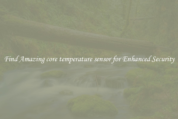 Find Amazing core temperature sensor for Enhanced Security