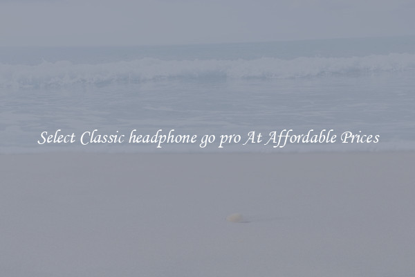 Select Classic headphone go pro At Affordable Prices