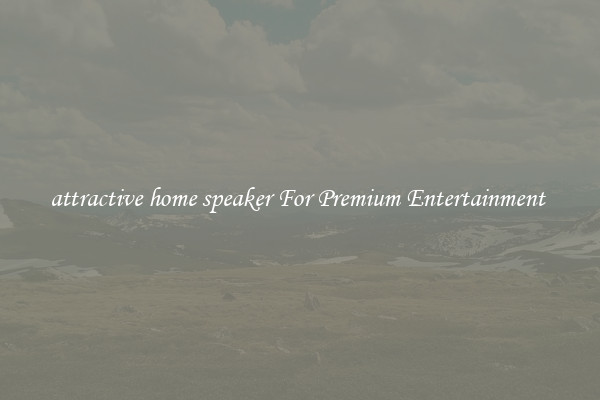 attractive home speaker For Premium Entertainment 