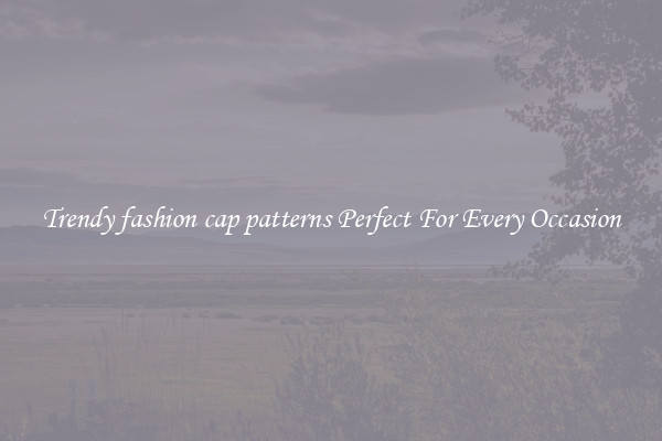 Trendy fashion cap patterns Perfect For Every Occasion