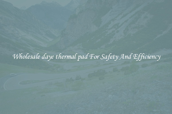 Wholesale daye thermal pad For Safety And Efficiency
