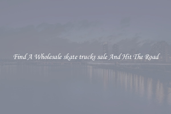 Find A Wholesale skate trucks sale And Hit The Road