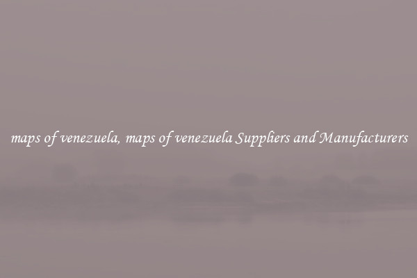 maps of venezuela, maps of venezuela Suppliers and Manufacturers