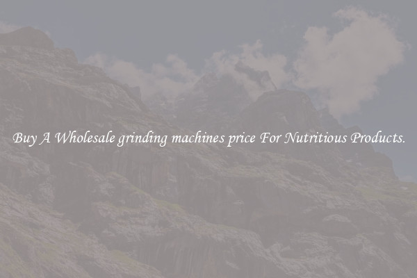 Buy A Wholesale grinding machines price For Nutritious Products.