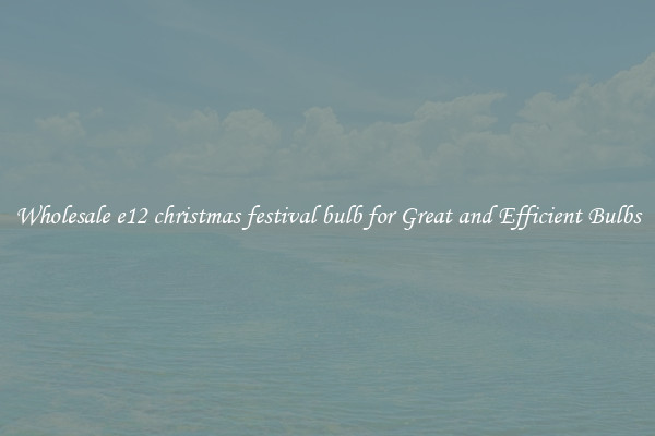 Wholesale e12 christmas festival bulb for Great and Efficient Bulbs