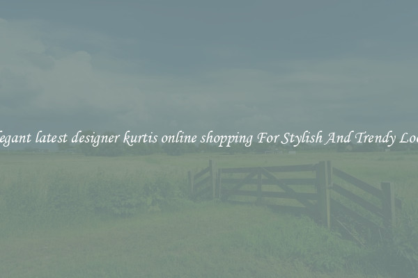 Elegant latest designer kurtis online shopping For Stylish And Trendy Looks