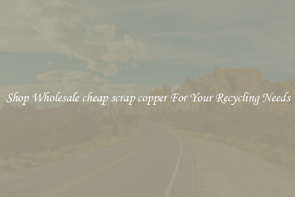 Shop Wholesale cheap scrap copper For Your Recycling Needs