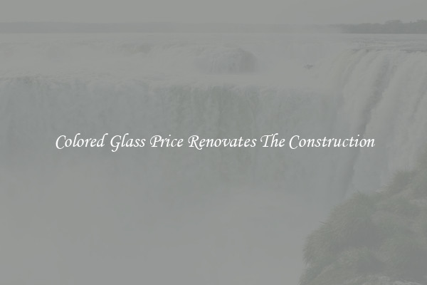 Colored Glass Price Renovates The Construction