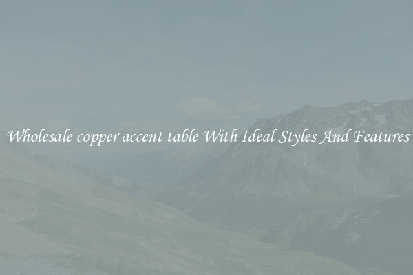 Wholesale copper accent table With Ideal Styles And Features