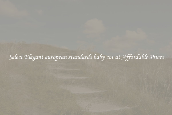 Select Elegant european standards baby cot at Affordable Prices