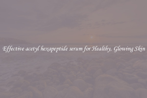 Effective acetyl hexapeptide serum for Healthy, Glowing Skin
