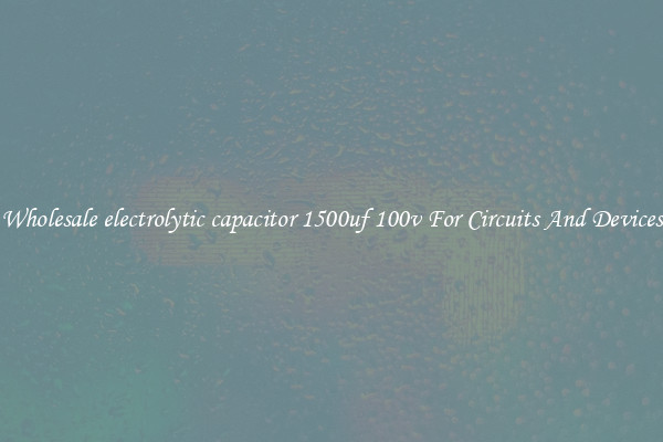 Wholesale electrolytic capacitor 1500uf 100v For Circuits And Devices