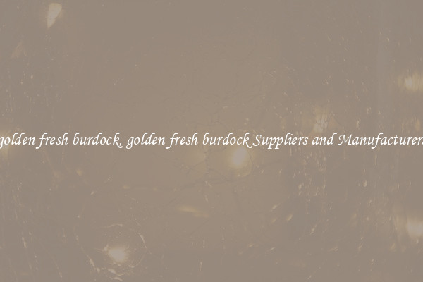 golden fresh burdock, golden fresh burdock Suppliers and Manufacturers