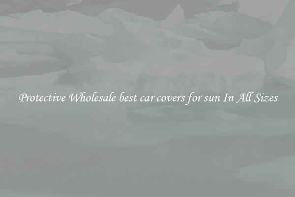 Protective Wholesale best car covers for sun In All Sizes