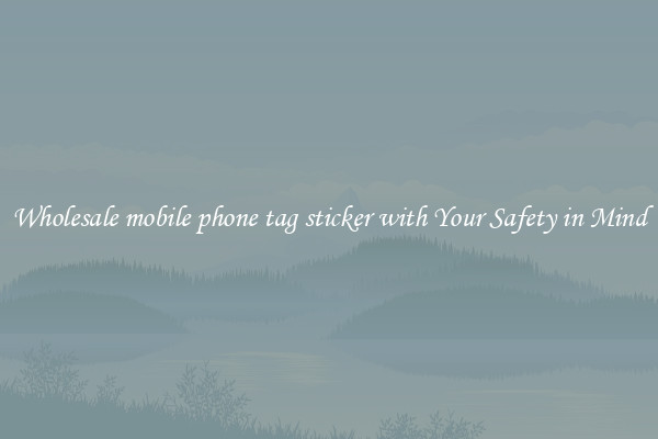 Wholesale mobile phone tag sticker with Your Safety in Mind