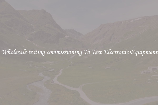 Wholesale testing commissioning To Test Electronic Equipment