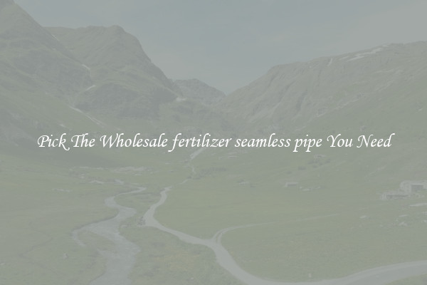 Pick The Wholesale fertilizer seamless pipe You Need
