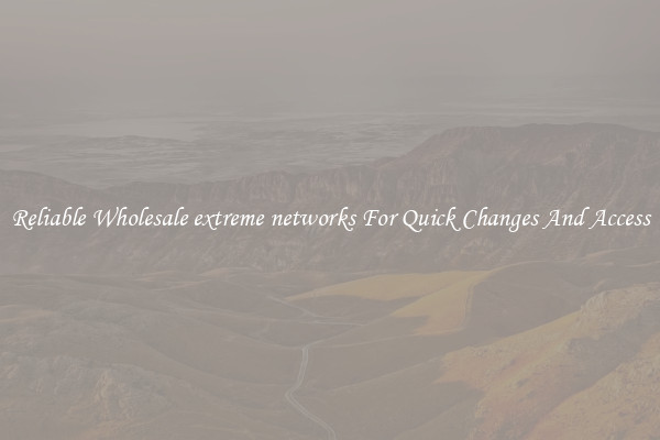 Reliable Wholesale extreme networks For Quick Changes And Access