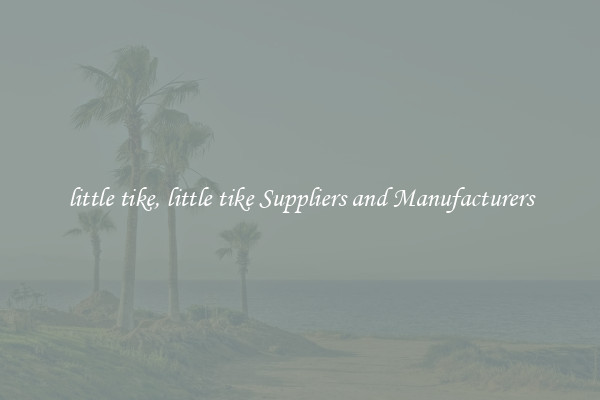 little tike, little tike Suppliers and Manufacturers
