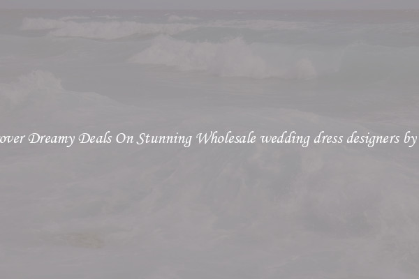 Discover Dreamy Deals On Stunning Wholesale wedding dress designers by price