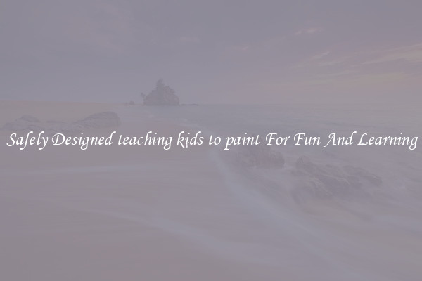 Safely Designed teaching kids to paint For Fun And Learning