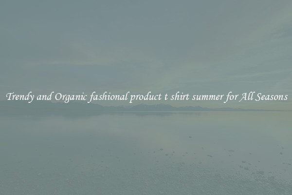Trendy and Organic fashional product t shirt summer for All Seasons