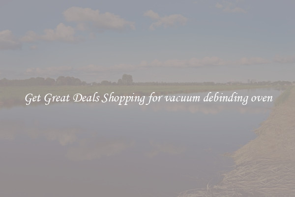 Get Great Deals Shopping for vacuum debinding oven