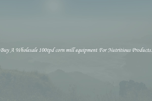Buy A Wholesale 100tpd corn mill equipment For Nutritious Products.