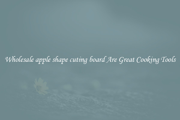 Wholesale apple shape cuting board Are Great Cooking Tools