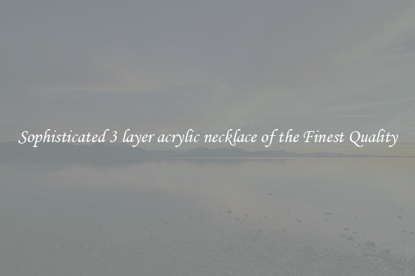 Sophisticated 3 layer acrylic necklace of the Finest Quality