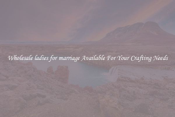 Wholesale ladies for marriage Available For Your Crafting Needs