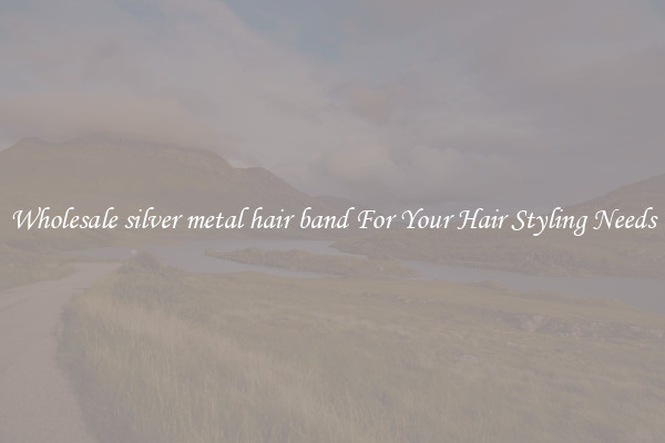 Wholesale silver metal hair band For Your Hair Styling Needs