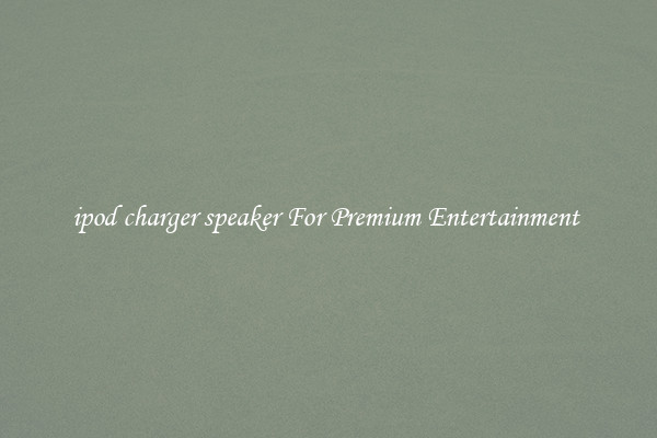 ipod charger speaker For Premium Entertainment 