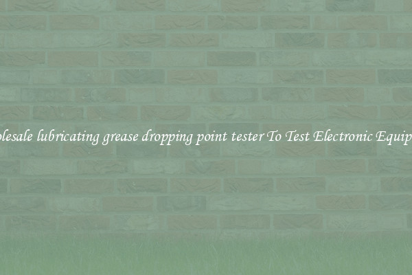 Wholesale lubricating grease dropping point tester To Test Electronic Equipment