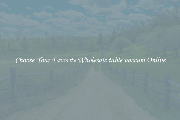 Choose Your Favorite Wholesale table vaccum Online