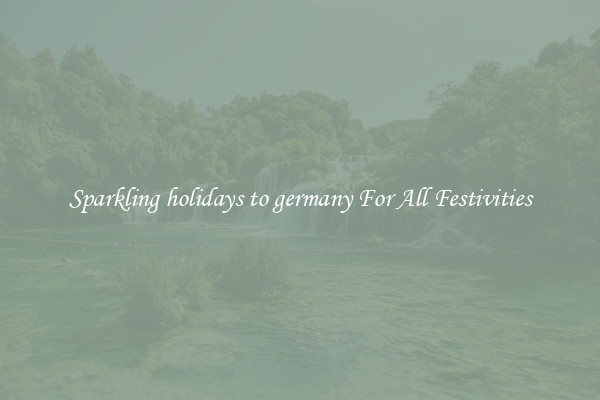 Sparkling holidays to germany For All Festivities