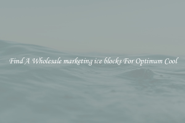Find A Wholesale marketing ice blocks For Optimum Cool