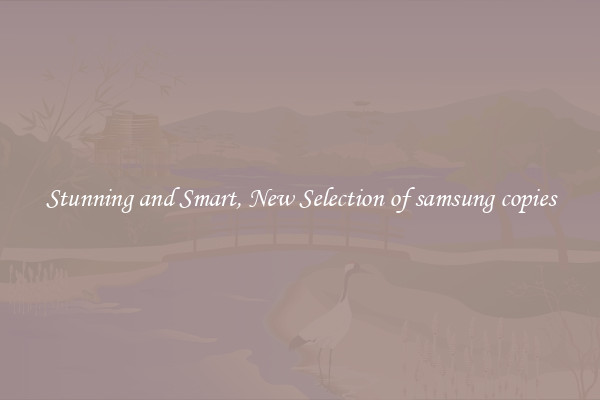 Stunning and Smart, New Selection of samsung copies